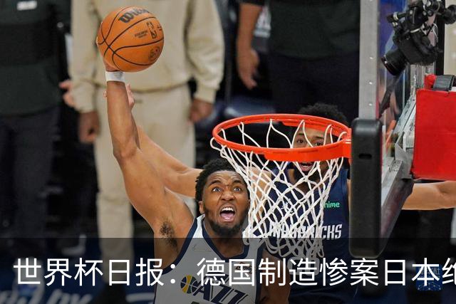 世界杯日报：德国制造惨案日本绝平荷兰 马宁首轮无缘出场