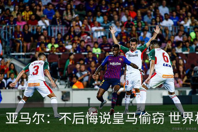亚马尔：不后悔说皇马偷窃 世界杯没有绝对热门 法国并不比我们强