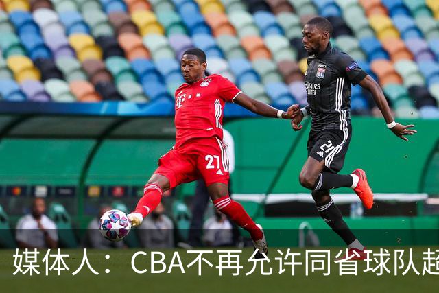 媒体人：CBA不再允许同省球队超过三支 但拥有单列市的省份除外