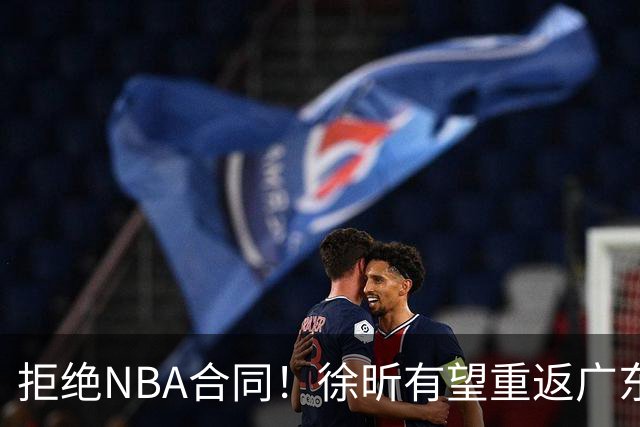 拒绝NBA合同！徐昕有望重返广东队，杜锋惨遭重大打击！