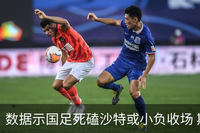 数据示国足死磕沙特或小负收场 期待平局奇迹
