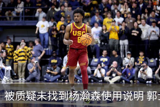 被质疑未找到杨瀚森使用说明 郭士强：发挥不佳早有预期