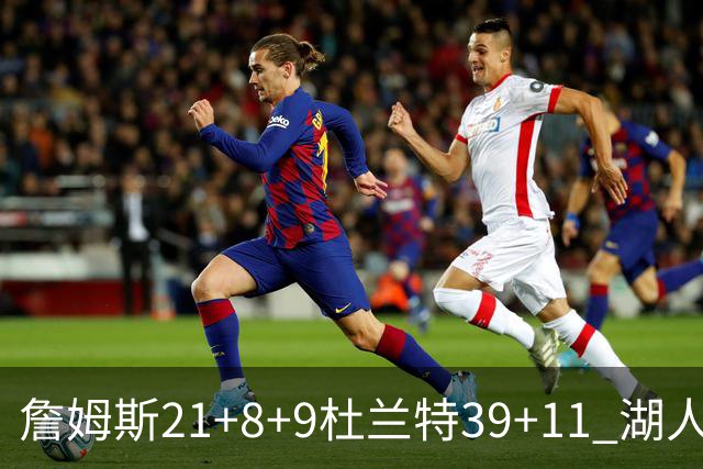 詹姆斯21+8+9杜兰特39+11 湖人险胜太阳获首胜