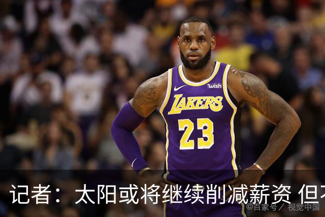 记者：太阳或将继续削减薪资 但不太可能为此付出自己的首轮签