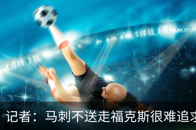 记者：马刺不送走福克斯很难追求伦纳德 但快船也不会要福克斯