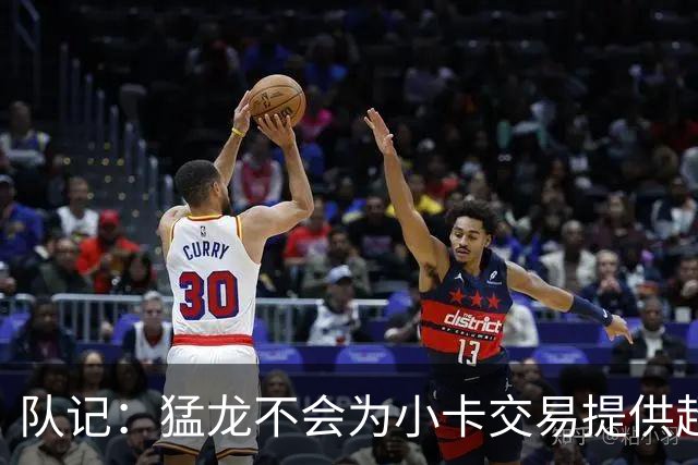 队记：猛龙不会为小卡交易提供超1个首轮 快船&小卡意愿尚不明朗